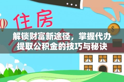 瑞金解锁财富新途径，掌握代办提取公积金的技巧与秘诀