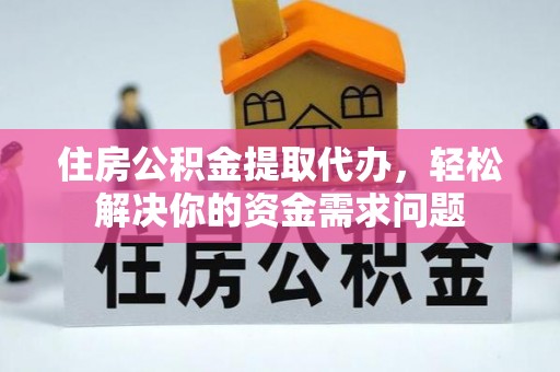 瑞金住房公积金提取代办，轻松解决你的资金需求问题