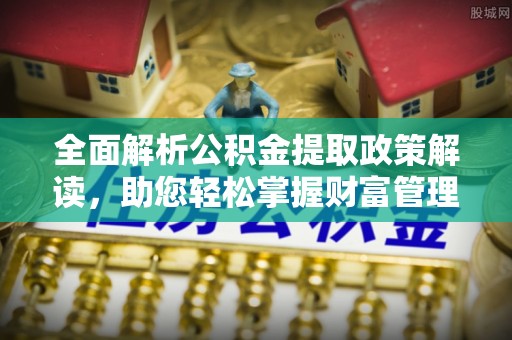 瑞金全面解析公积金提取政策解读，助您轻松掌握财富管理新方向