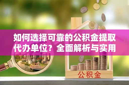 瑞金如何选择可靠的公积金提取代办单位？全面解析与实用指南