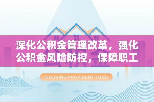 瑞金深化公积金管理改革，强化公积金风险防控，保障职工权益