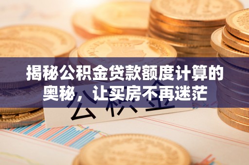 瑞金揭秘公积金贷款额度计算的奥秘，让买房不再迷茫