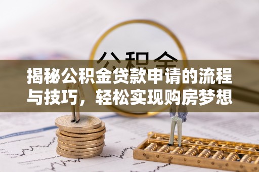 瑞金揭秘公积金贷款申请的流程与技巧，轻松实现购房梦想