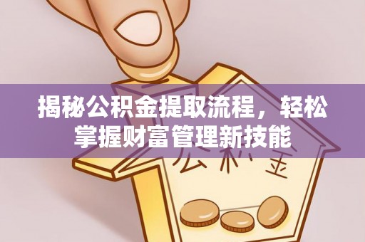 瑞金揭秘公积金提取流程，轻松掌握财富管理新技能