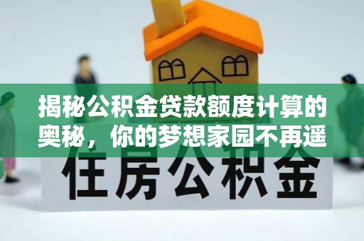 瑞金揭秘公积金贷款额度计算的奥秘，你的梦想家园不再遥不可及