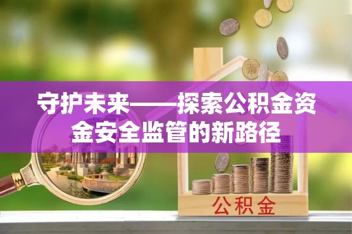 瑞金守护未来——探索公积金资金安全监管的新路径