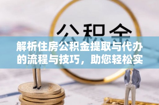 瑞金解析住房公积金提取与代办的流程与技巧，助您轻松实现资金流动