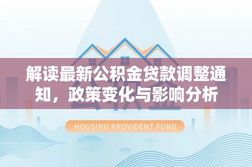 瑞金解读最新公积金贷款调整通知，政策变化与影响分析