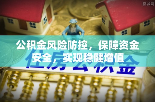 瑞金公积金风险防控，保障资金安全，实现稳健增值