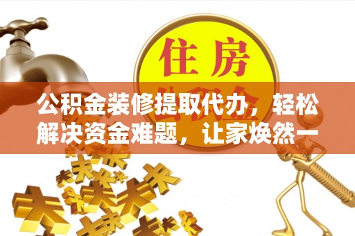 瑞金公积金装修提取代办，轻松解决资金难题，让家焕然一新