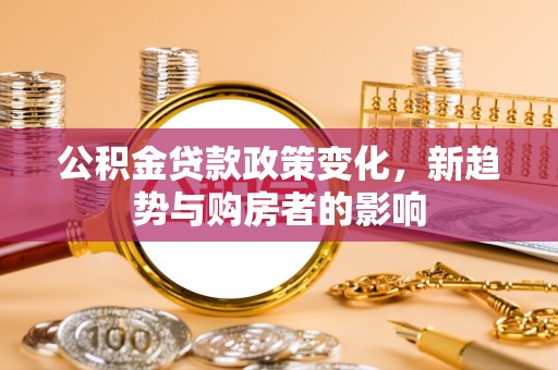瑞金公积金贷款政策变化，新趋势与购房者的影响