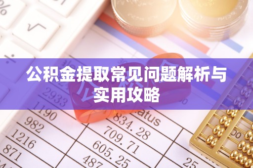 瑞金公积金提取常见问题解析与实用攻略