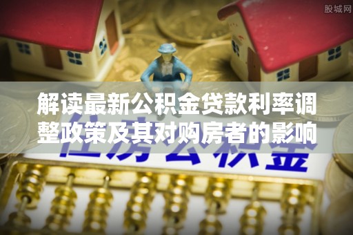 瑞金解读最新公积金贷款利率调整政策及其对购房者的影响
