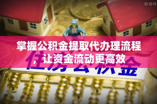 瑞金掌握公积金提取代办理流程，让资金流动更高效