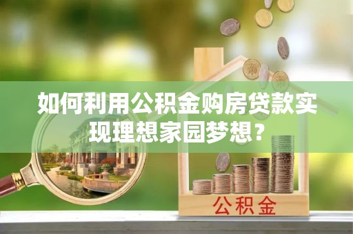 瑞金如何利用公积金购房贷款实现理想家园梦想？