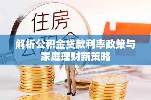 瑞金解析公积金贷款利率政策与家庭理财新策略