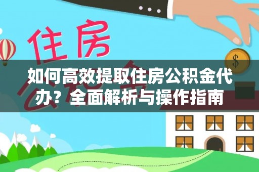 瑞金如何高效提取住房公积金代办？全面解析与操作指南