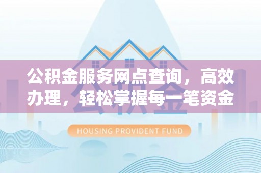 瑞金公积金服务网点查询，高效办理，轻松掌握每一笔资金动态