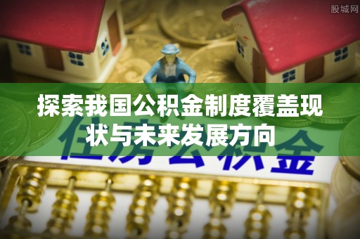 瑞金探索我国公积金制度覆盖现状与未来发展方向