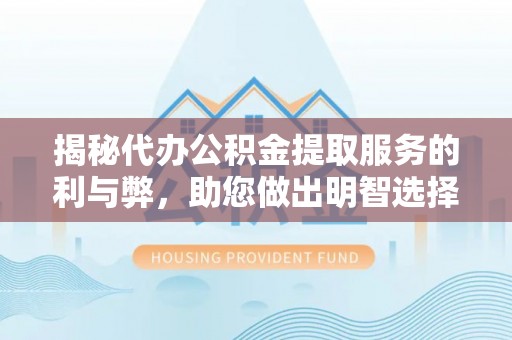 瑞金揭秘代办公积金提取服务的利与弊，助您做出明智选择