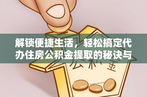 瑞金解锁便捷生活，轻松搞定代办住房公积金提取的秘诀与技巧