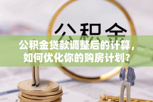 瑞金公积金贷款调整后的计算，如何优化你的购房计划？