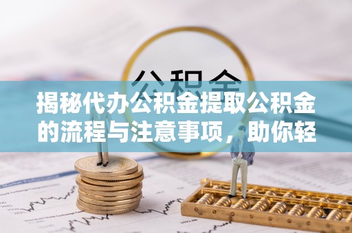 瑞金揭秘代办公积金提取公积金的流程与注意事项，助你轻松拿回属于你的钱
