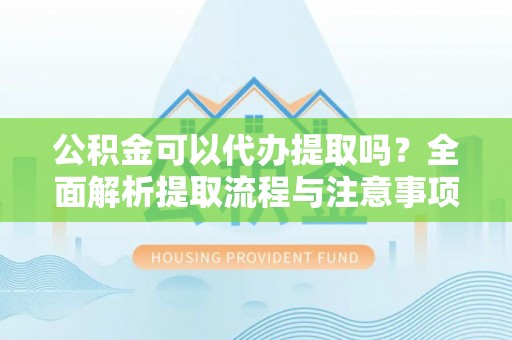 瑞金公积金可以代办提取吗？全面解析提取流程与注意事项