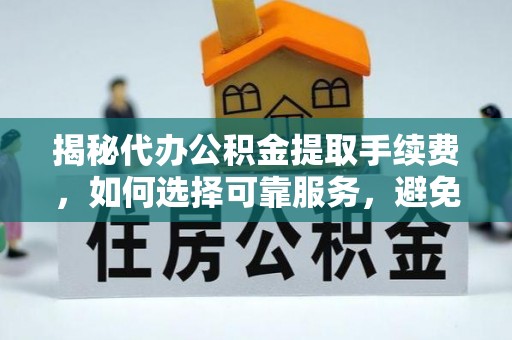瑞金揭秘代办公积金提取手续费，如何选择可靠服务，避免隐形陷阱