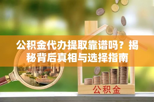 瑞金公积金代办提取靠谱吗？揭秘背后真相与选择指南