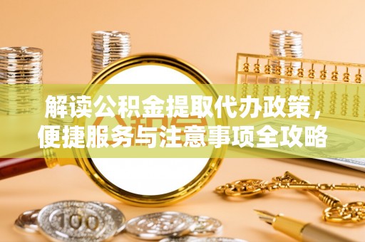 瑞金解读公积金提取代办政策，便捷服务与注意事项全攻略