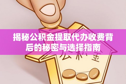 瑞金揭秘公积金提取代办收费背后的秘密与选择指南