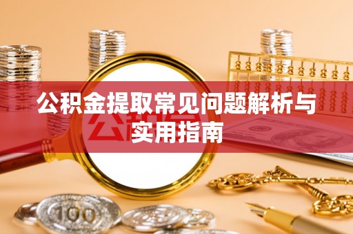 瑞金公积金提取常见问题解析与实用指南