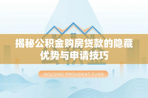 瑞金揭秘公积金购房贷款的隐藏优势与申请技巧