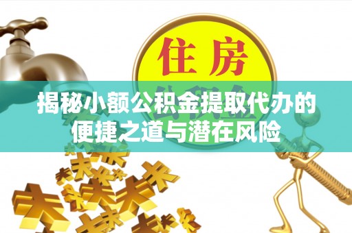 瑞金揭秘小额公积金提取代办的便捷之道与潜在风险