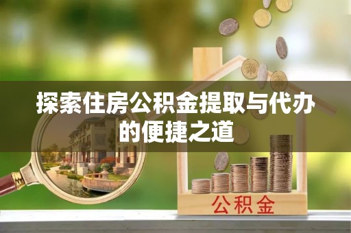 瑞金探索住房公积金提取与代办的便捷之道