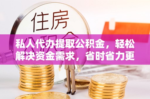 瑞金私人代办提取公积金，轻松解决资金需求，省时省力更高效