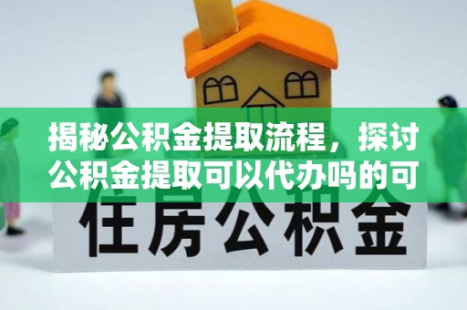 瑞金揭秘公积金提取流程，探讨公积金提取可以代办吗的可行性与注意事项