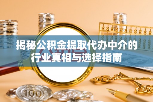 瑞金揭秘公积金提取代办中介的行业真相与选择指南