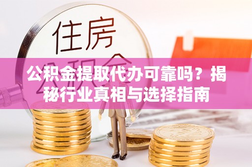 瑞金公积金提取代办可靠吗？揭秘行业真相与选择指南