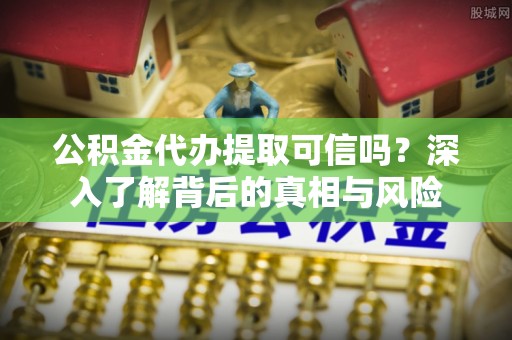 瑞金公积金代办提取可信吗？深入了解背后的真相与风险