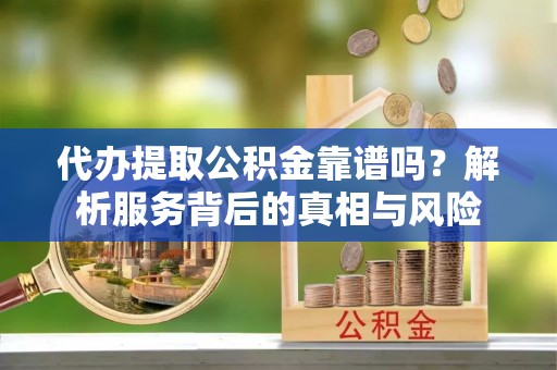 瑞金代办提取公积金靠谱吗？解析服务背后的真相与风险