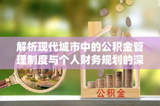 瑞金解析现代城市中的公积金管理制度与个人财务规划的深度关联