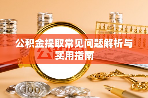 瑞金公积金提取常见问题解析与实用指南
