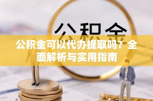 瑞金公积金可以代办提取吗？全面解析与实用指南