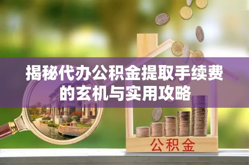 瑞金揭秘代办公积金提取手续费的玄机与实用攻略