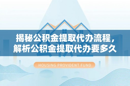瑞金揭秘公积金提取代办流程，解析公积金提取代办要多久的真相