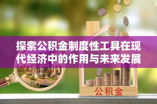 瑞金探索公积金制度性工具在现代经济中的作用与未来发展