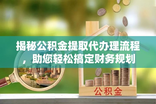 瑞金揭秘公积金提取代办理流程，助您轻松搞定财务规划