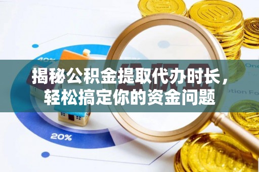 瑞金揭秘公积金提取代办时长，轻松搞定你的资金问题